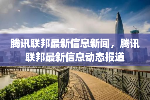 腾讯联邦最新信息新闻,腾讯联邦最新信息动态报道中山市多米克自动化设备有限公司
