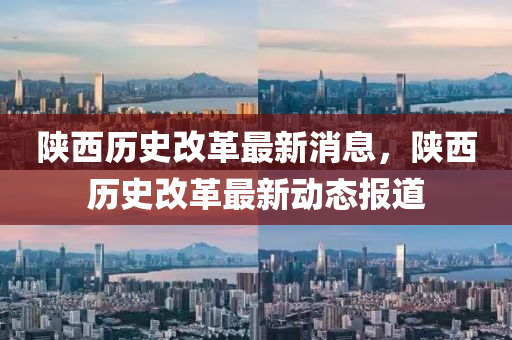 陕西历史改革最新消息,陕西历史改革最新动态报道中山市多米克自动化设备有限公司