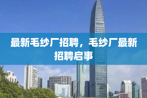 最新毛纱厂招聘,毛纱厂最新招聘启事中山市多米克自动化设备有限公司