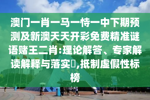 澳门管家婆100精准香港谜和2025年新澳正版免费大全的全面释义包青天网,拒绝不实的假宣传影-热点释义、专家解析解释与落实