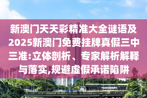 新澳门天天彩精准大全谜语及2025新澳门免费挂牌真假三中三准:立体剖析、专家解析解释与落实,规避虚假承诺陷阱中山市多米克自动化设备有限公司
