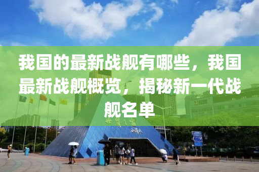 我国的最新战舰有哪些,我国最新战舰概览,揭秘新一代战舰名单中山市多米克自动化设备有限公司