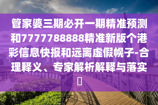 曝光:77777888管家婆四肖四码,重点释义、解释与落实-警惕迷惑的策略