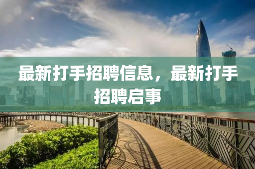 最新打手招聘信息,最新打手招聘启事中山市多米克自动化设备有限公司